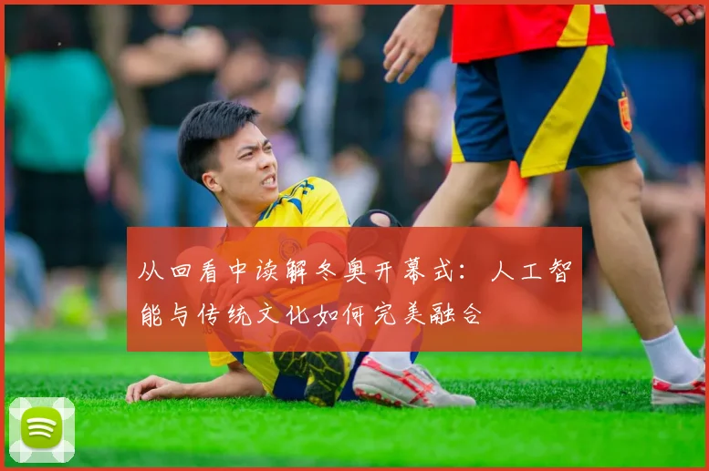 从回看中读解冬奥开幕式：人工智能与传统文化如何完美融合