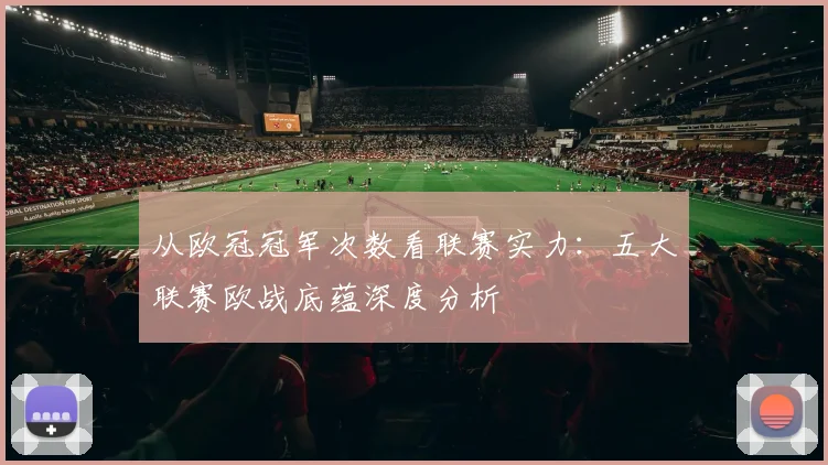 从欧冠冠军次数看联赛实力：五大联赛欧战底蕴深度分析