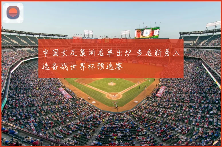 中国女足集训名单出炉 多名新秀入选备战世界杯预选赛