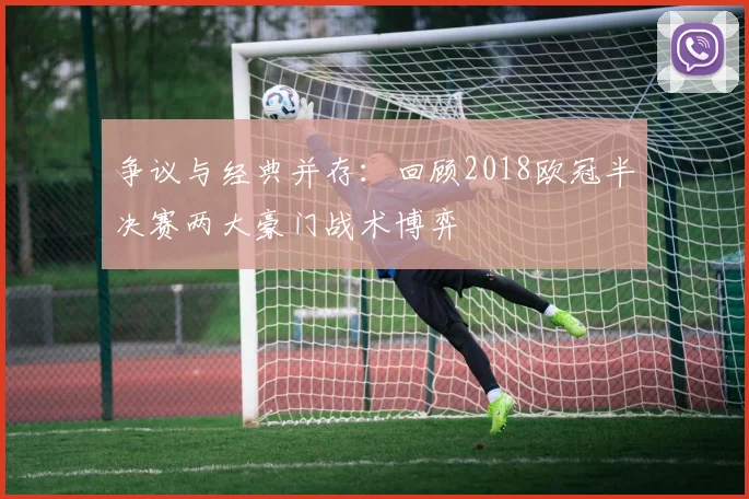 争议与经典并存:回顾2018欧冠半决赛两大豪门战术博弈
