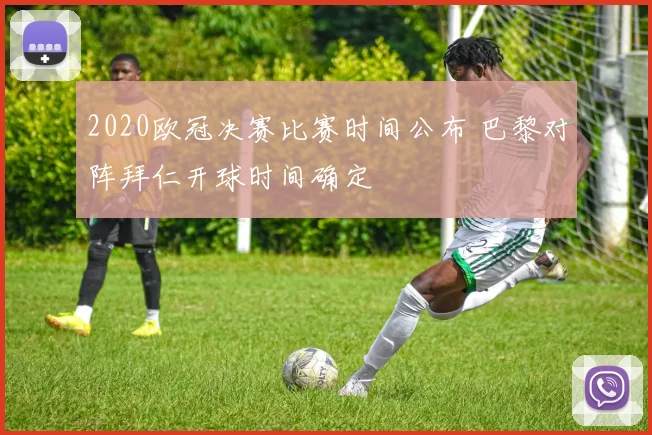 2020欧冠决赛比赛时间公布 巴黎对阵拜仁开球时间确定