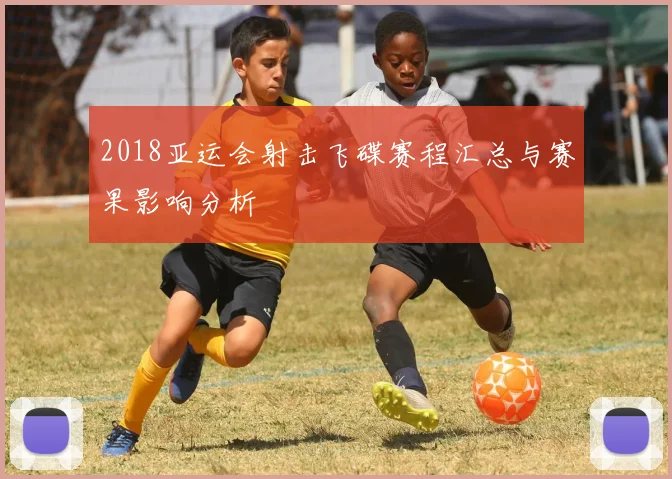 2018亚运会射击飞碟赛程汇总与赛果影响分析