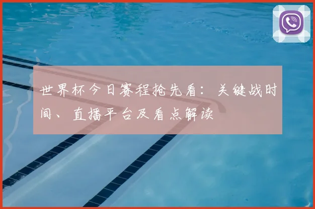 世界杯今日赛程抢先看：关键战时间、直播平台及看点解读