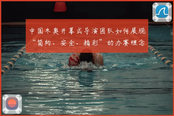 中国冬奥开幕式导演团队如何展现“简约、安全、精彩”的办赛理念