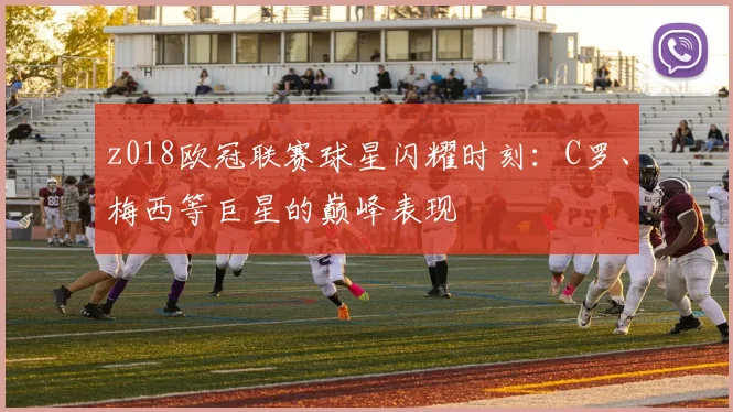 z018欧冠联赛球星闪耀时刻:C罗、梅西等巨星的巅峰表现