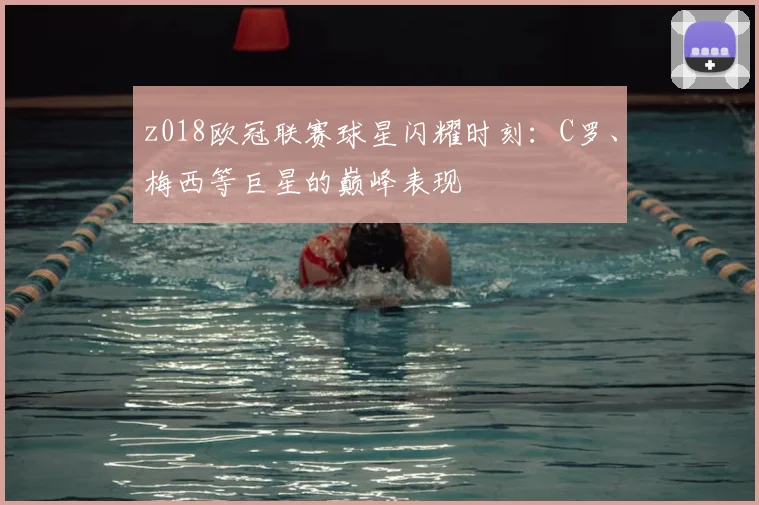 z018欧冠联赛球星闪耀时刻:C罗、梅西等巨星的巅峰表现