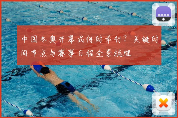中国冬奥开幕式何时举行?关键时间节点与赛事日程全景梳理